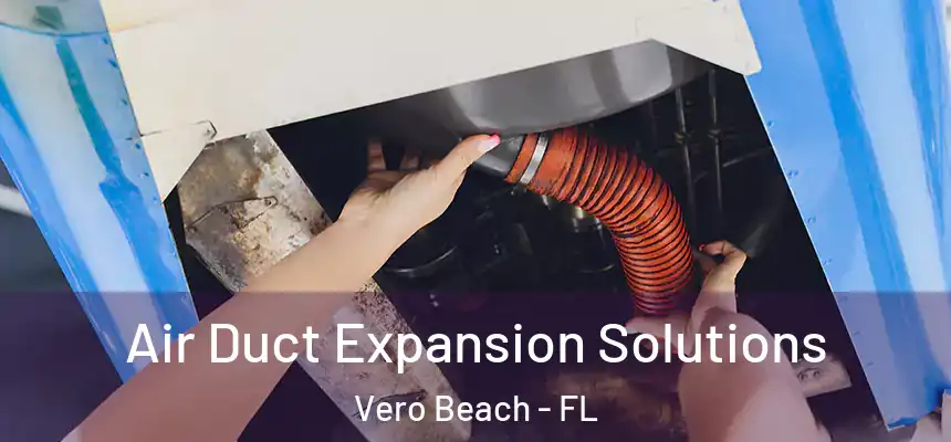 Air Duct Expansion Solutions Vero Beach - FL
