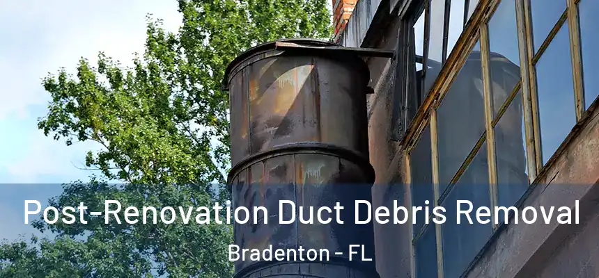 Post-Renovation Duct Debris Removal Bradenton - FL