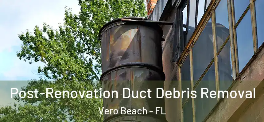 Post-Renovation Duct Debris Removal Vero Beach - FL